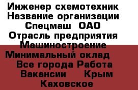 Инженер-схемотехник › Название организации ­ Спецмаш, ОАО › Отрасль предприятия ­ Машиностроение › Минимальный оклад ­ 1 - Все города Работа » Вакансии   . Крым,Каховское